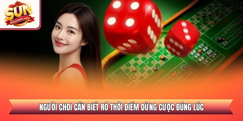 Người chơi cần biết rõ thời điểm dừng cược đúng lúc