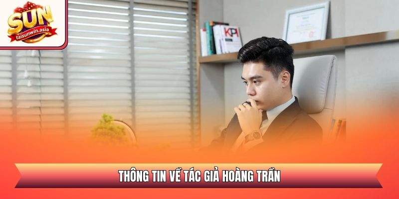 Hoàng Trần - Chân Dung Tác Giả Tài Ba Đứng Sau Sunwin 2026 1 Thông tin về tác giả Hoàng Trần