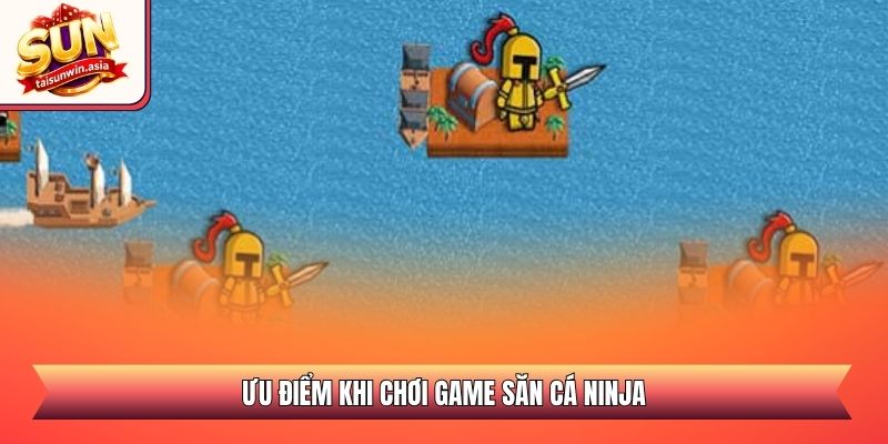 Câu Cá Ninja Sunwin - Săn Thưởng Đại Dương Đỉnh Cao 3 Ưu điểm khi chơi game săn cá ninja